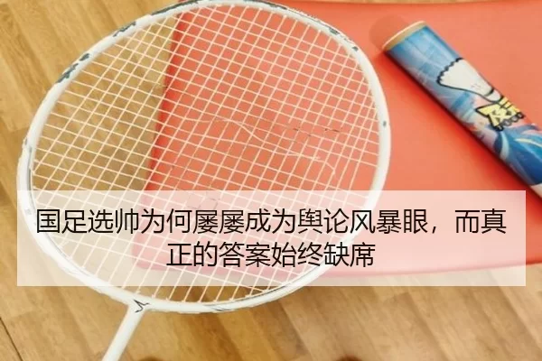 国足选帅为何屡屡成为舆论风暴眼，而真正的答案始终缺席