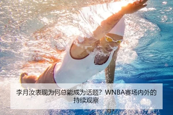 李月汝表现为何总能成为话题？WNBA赛场内外的持续观察
